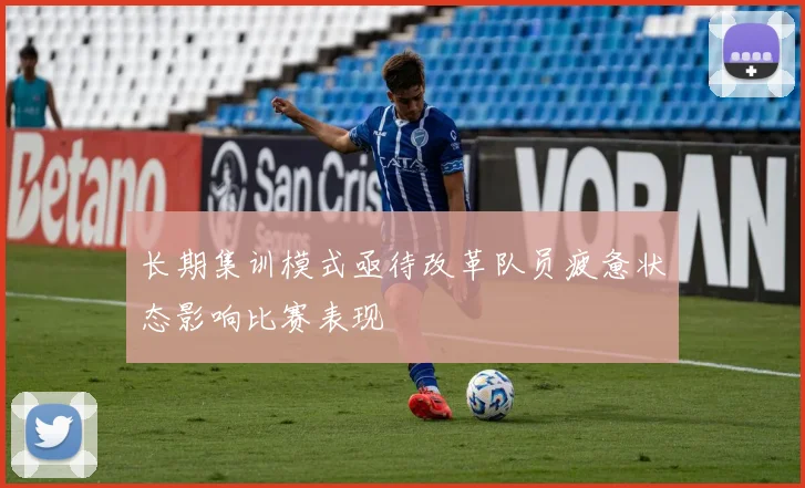 长期集训模式亟待改革队员疲惫状态影响比赛表现