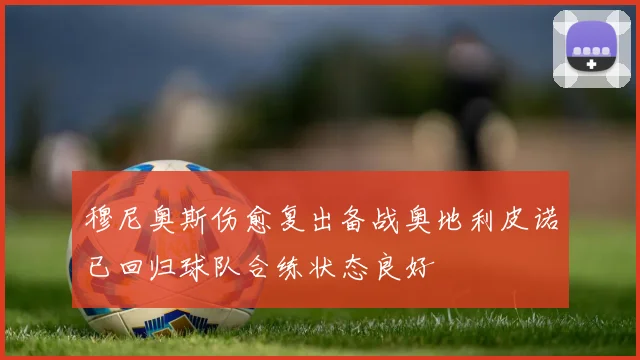 穆尼奥斯伤愈复出备战奥地利皮诺已回归球队合练状态良好