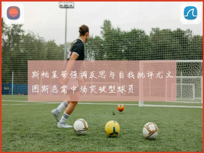 斯帕莱蒂强调反思与自我批评尤文图斯急需中场突破型球员