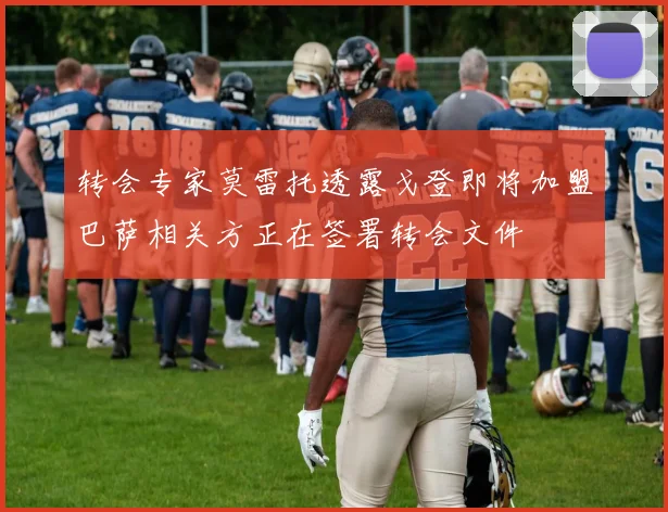 转会专家莫雷托透露戈登即将加盟巴萨相关方正在签署转会文件