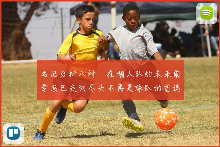 名记分析八村塁在湖人队的未来前景或已走到尽头不再是球队的首选目标
