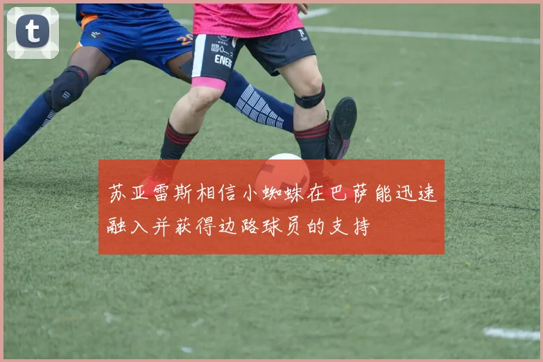 苏亚雷斯相信小蜘蛛在巴萨能迅速融入并获得边路球员的支持