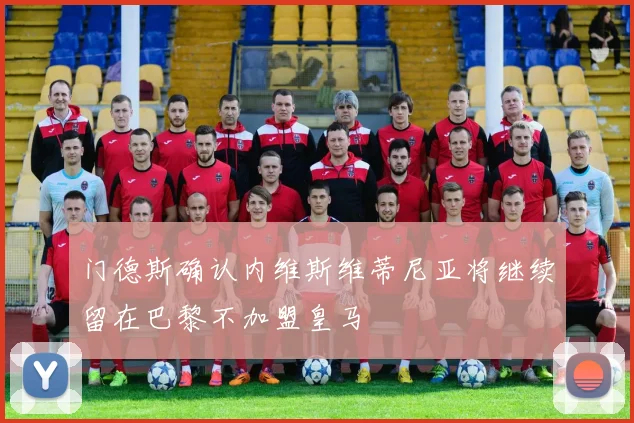 门德斯确认内维斯维蒂尼亚将继续留在巴黎不加盟皇马