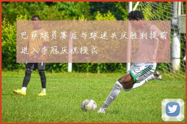 巴萨球员赛后与球迷共庆胜利提前进入夺冠庆祝模式