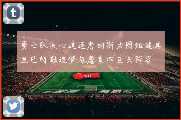 勇士队决心追逐詹姆斯力图组建库里巴特勒追梦与詹皇四巨头阵容