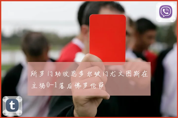 所罗门助攻恩多尔破门尤文图斯在主场0-1落后佛罗伦萨